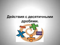 Презентация  Действия с десятичными дробями