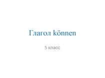 Презентация по немецкому языку на тему Глагол könnеn  (5 класс)