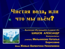 Презентация к проекту Чистая вода, или что мы пьём? ( 4 класс)