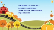 Игровая технология – как инновационная технология в дошкольном образовании (презентация)