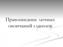 Презентация по русскому языку на тему Правописание личных окончаний глаголов (6 класс)