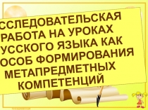 Презентация Исследовательский метод на уроках русского языка как способ формирования метапредметных компетенций