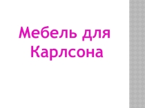 Презентация по русскому языку на тему Мебель для Карлсона (0 класс)