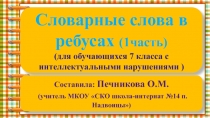 Презентация по русскому языку Словарные слова в ребусах (1 часть) для обучающихся 7 класса с умственной отсталостью