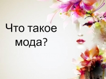 Презентация по курсу внеурочной деятельности Хочу знать на тему Что такое мода