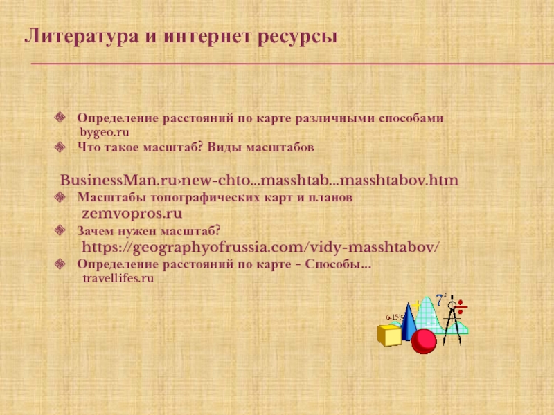 Презентация по математике на тему Масштаб (6 класс) Литература и интернет ресурсы Определение расстояний по карте различными способами Литература и интернет ресурсы Определение расстояний по карте различными способами bygeo.ruЧто такое масштаб? Виды