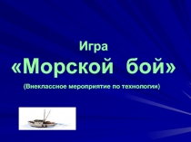 Внеклассное мероприятия по технологии, игра Морской бой