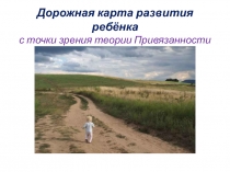 Дорожная карта развития ребёнка с точки зрения теории Привязанности