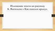 ПРЕЗЕНТАЦИЯ по русскому языку. Изложение текста по рассказу Б. Васильева  Как спасали крысу, 6 класс.