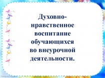 Духовно - нравственное воспитание обучающихся во внеурочное время