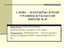 Презентация проекта учащихся 5 класса Слова - паразиты в речи учащихся 5 класса школы № 45