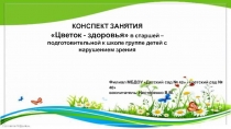 КОНСПЕКТ ЗАНЯТИЯ Цветок - здоровья в старшей – подготовительной к школе группе детей с нарушением зрения