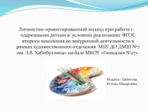 Личностно-ориентированный подход при работе с одаренными детьми в условиях реализации ФГОС второго поколения во внеурочной деятельности в рамках художественного отделения МБУ ДО ДМШ №7 им. З.В. Хабибуллина на базе МБОУ Гимназия №27.