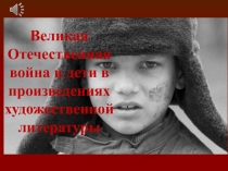 Презентация для уроков литературы ВОв и дети в произведениях художественной литературы