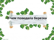 Презентация проекта О чем поведала береза.