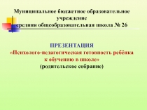 Родительское собрание Психолого-педагогическая готовность ребёнка к обучению в школе.