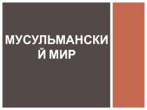 Презентация по истории на тему Мусульманский мир