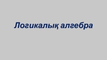 Презентация по информатике на тему Логикалық алгебра