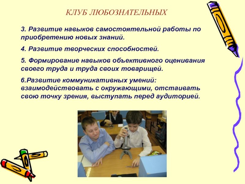 ПрезентацияПроектно-исследовательская деятельность учащихся 5-ых классов на занятиях Клуба любознательных 3. Развитие навыков самостоятельной работы по приобретению новых знаний.4. Развитие творческих 3. Развитие навыков самостоятельной работы по приобретению новых знаний.4. Развитие творческих способностей.5. Формирование навыков объективного оценивания своего