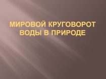 Презентация Мировой круговорот воды в природе