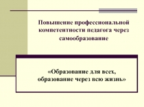 Презентация Повышение профессиональной компетентности педагога через самообразование