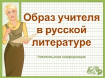 Презентация к читательской конференции Образ учителя в русской литературе