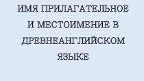 Презентация по английскому языку на тему Имя прилагательное и местоимение в древнеанглийский период