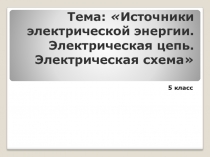 Источники электрической энергии. Электрическая цепь. Электрическая схема