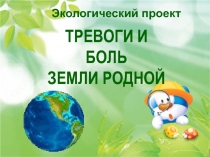 Экологический проект  Тревоги и боль Земли родной