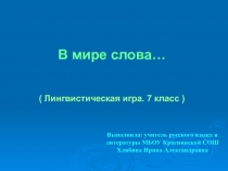 Лингвистическая игра В мире слова... (7 класс). Цель работы: формировать познавательный интерес к русскому языку,развивать речь, память и мышление, воспитывать любовь к родному языку.