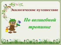Презентация. Экологическое путешествие: По волшебной тропинке