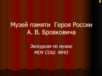 Презентация. Школьный музей памяти Героя России А.В. Бровковича