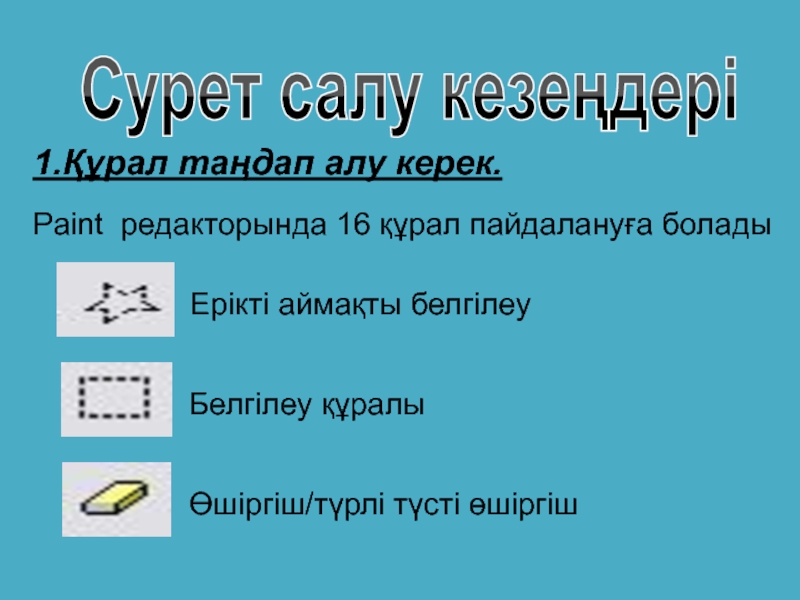 Презентация 7-сынып Paint графикалық редакторы Сурет салу кезеңдері1.Құрал таңдап алу керек. Paint редакторында 16 құрал пайдалануға Сурет салу кезеңдері1.Құрал таңдап алу керек. Paint редакторында 16 құрал пайдалануға боладыЕрікті аймақты белгілеуБелгілеу құралыӨшіргіш/түрлі түсті өшіргіш