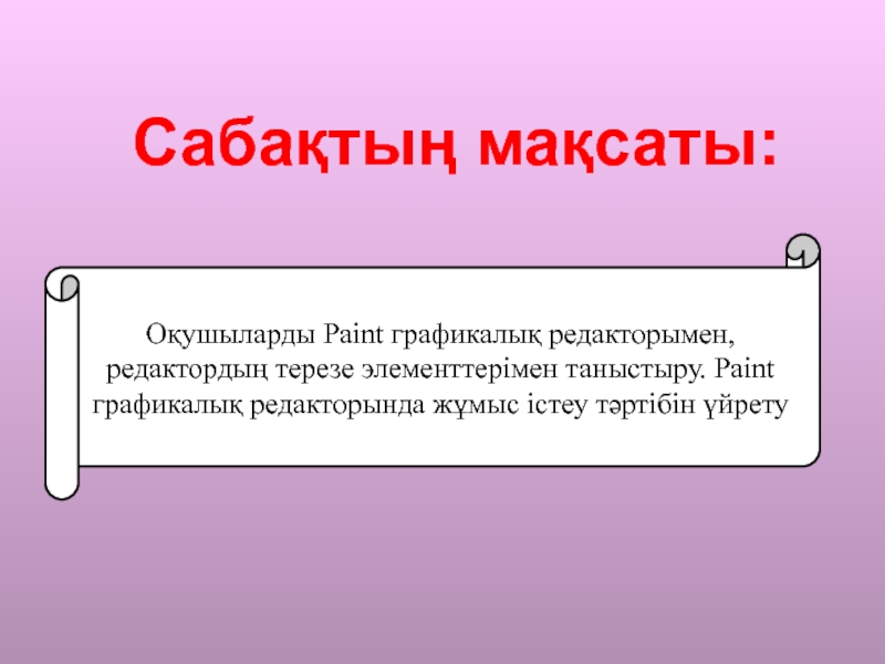 Презентация 7-сынып Paint графикалық редакторы Сабақтың мақсаты:Оқушыларды Paint графикалық редакторымен, редактордың терезе элементтерімен таныстыру. Paint графикалық Сабақтың мақсаты:Оқушыларды Paint графикалық редакторымен, редактордың терезе элементтерімен таныстыру. Paint графикалық редакторында жұмыс істеу тәртібін үйрету