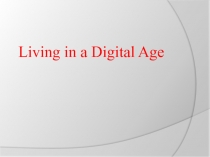 Презентация Living in on a digital age