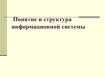 Презентация по дисциплине Устройство и функционирование ИС на тему Понятие и структура информационной системы