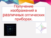 Презентация к уроку 11 класс Получение изображений с помощью различных оптических приборов