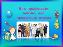 Презентация по предмету Уроки гражданственности Донбасса по теме Все профессии нужны, все профессии важны (1 класс)