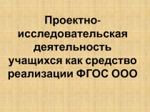 Презентация по русскому языку и литературе на тему Проектно-исследовательская деятельность учащихся как средство реализации ФГОС ООО