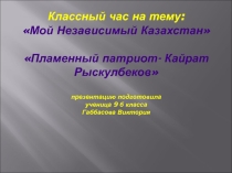 Презентация к классному часу Мой Независимый Казахстан. Пламенный патриот Кайрат Рыскулбеков. Автор Габбасова Виктория