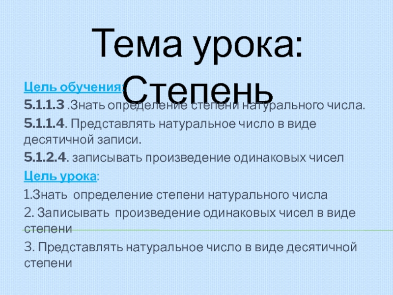 Презентация на тему Тема урока: СтепеньЦель обучения: 5.1.1.3 .Знать определение степени Тема урока: СтепеньЦель обучения: 5.1.1.3 .Знать определение степени натурального числа. 5.1.1.4. Представлять натуральное число в виде десятичной