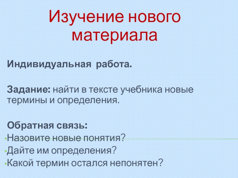 Презентация по математике Степень Изучение нового материалаИндивидуальная работа.Задание: найти в тексте учебника новые термины и Изучение нового материалаИндивидуальная работа.Задание: найти в тексте учебника новые термины и определения.Обратная связь:Назовите новые понятия?Дайте им определения?Какой