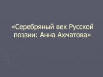 Презентация Жизнь и творчество Анны Ахматовой