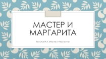 Презентация к уроку по роману М.Булгакова Мастер и Маргарита