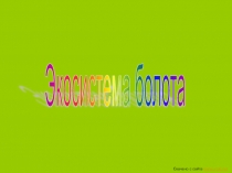 Презентация по окружающему мируЭкосистема болота