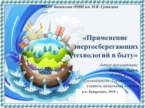 Презентация проекта по энергосбережению Применение энергосберегающих технологий в быту