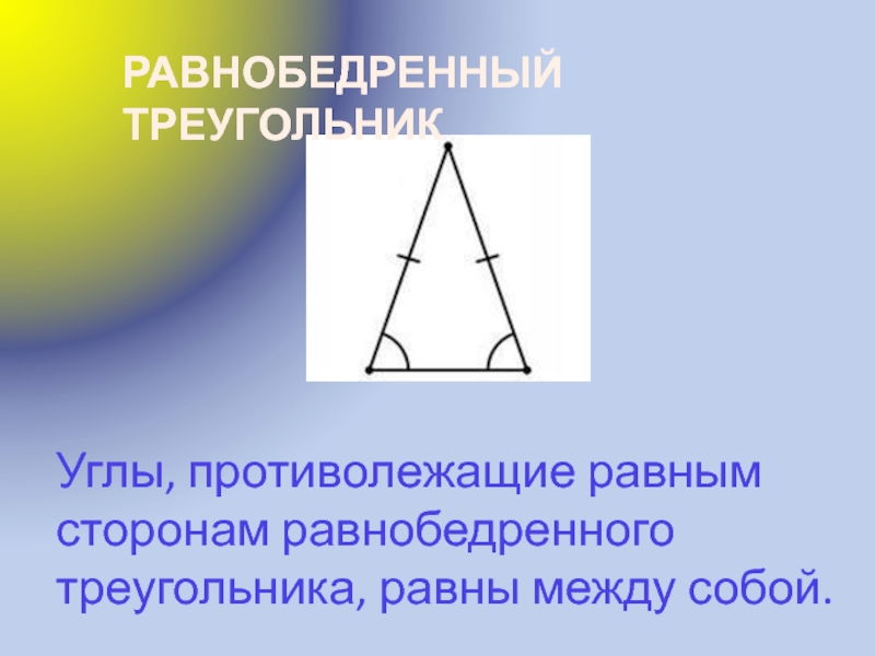 Презентация по математике Геометрические фигуры Углы, противолежащие равным сторонам равнобедренного треугольника, равны между собой. РАВНОБЕДРЕННЫЙ ТРЕУГОЛЬНИК Углы, противолежащие равным сторонам равнобедренного треугольника, равны между собой. РАВНОБЕДРЕННЫЙ ТРЕУГОЛЬНИК