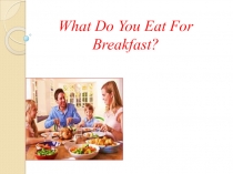 Презентация к уроку по теме What do you eat for breakfast?