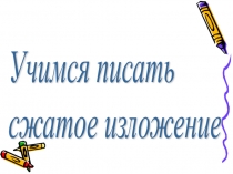 Презентация по русскому языку Учимся писать сжатое изложение 9 класс