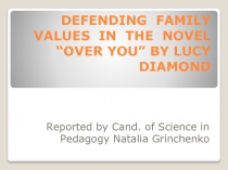 Презентация по современной английской литературе на тему: DEFENDING FAMILY VALUES IN THE NOVEL “OVER YOU” BY LUCY DIAMOND.